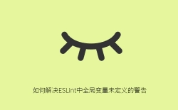 如何解决ESLint中全局变量未定义的警告？