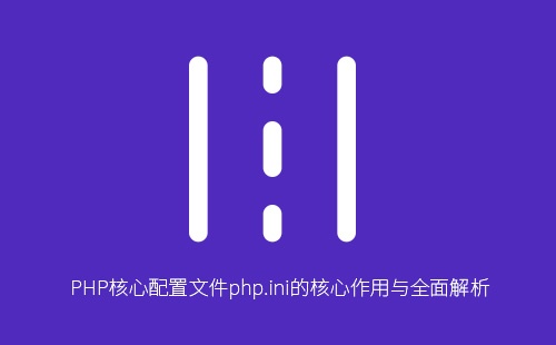 深入解析php.ini:PHP运行环境核心配置、性能优化与安全加固完全指南